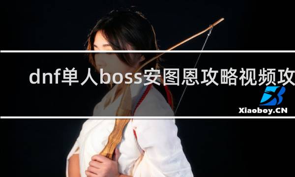 dnf单人boss安图恩攻略视频攻略
