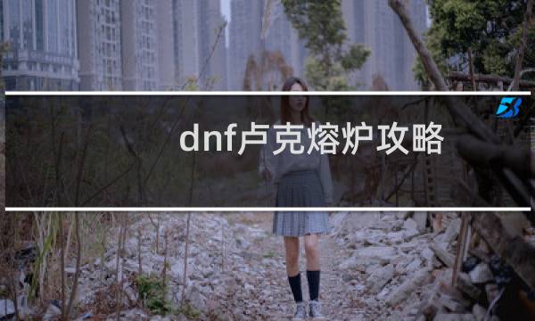 dnf卢克熔炉攻略