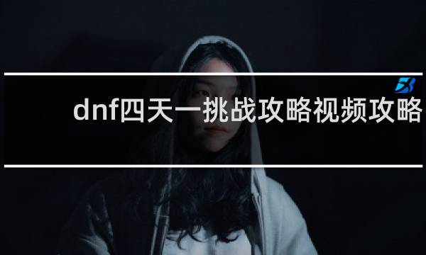 dnf四天一挑战攻略视频攻略