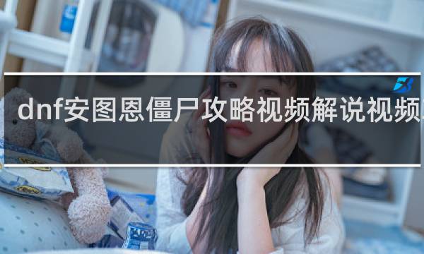 dnf安图恩僵尸攻略视频解说视频攻略