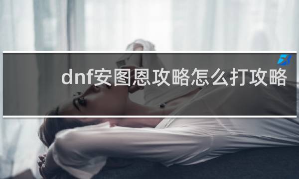 dnf安图恩攻略怎么打攻略