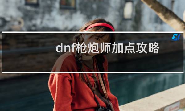 dnf枪炮师加点攻略