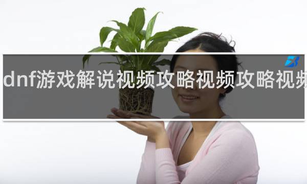 dnf游戏解说视频攻略视频攻略视频教学