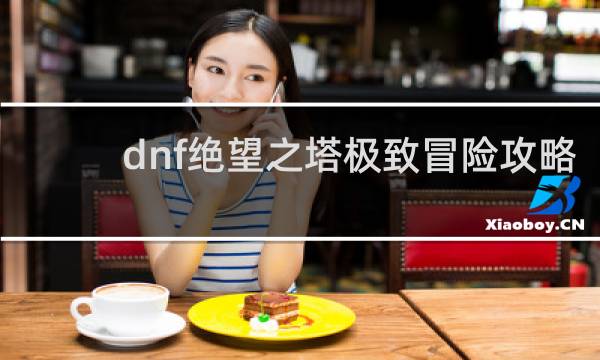 dnf绝望之塔极致冒险攻略