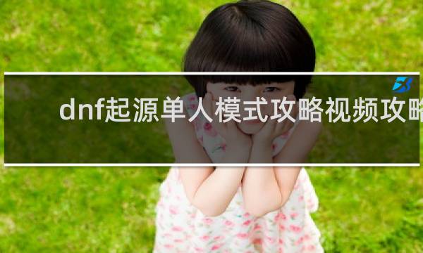dnf起源单人模式攻略视频攻略