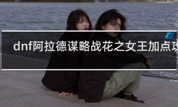 dnf阿拉德谋略战花之女王加点攻略