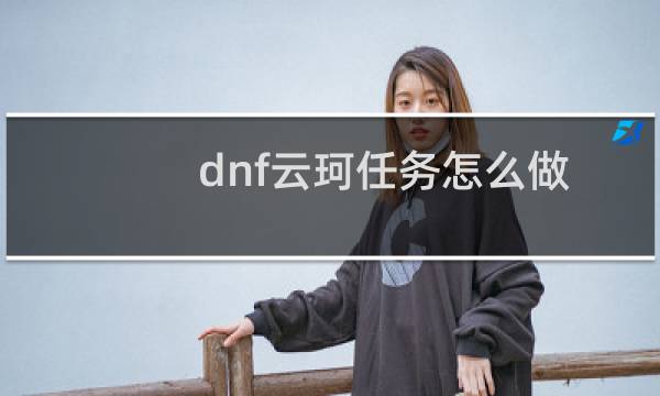 dnf云珂任务怎么做（dnf云珂在哪）图片