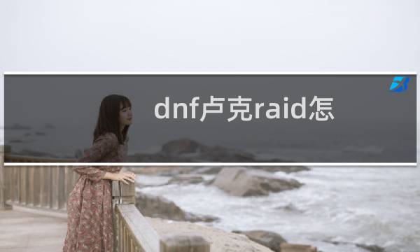 dnf卢克raid怎么进?dnf卢克八人本进入条件?