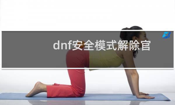 dnf安全模式解除官网（dnf安全模式解除）图片