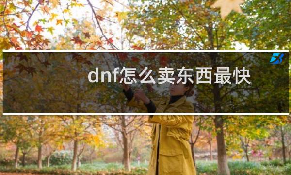 dnf怎么卖东西最快（dnf怎么卖东西）图片