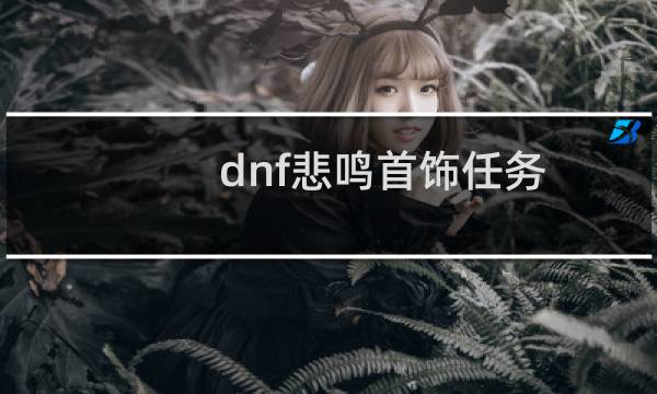 dnf悲鸣首饰任务