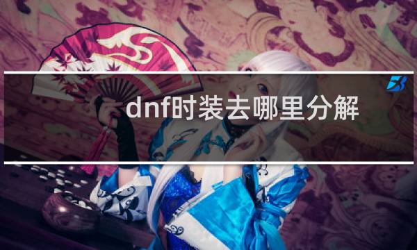 dnf时装去哪里分解（dnf在哪分解时装）图片