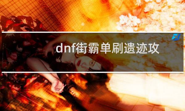dnf街霸单刷遗迹攻略