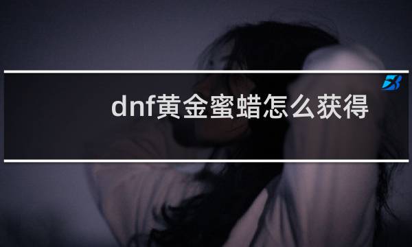 dnf黄金蜜蜡怎么获得