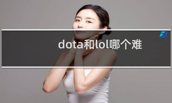 dota和lol哪个难度大图片