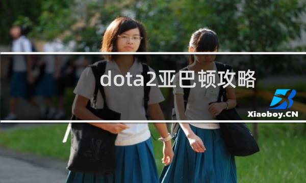 dota2亚巴顿攻略