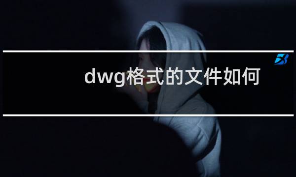 dwg格式的文件如何打开-两种简单实用方法介绍