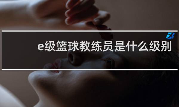 e级篮球教练员是什么级别