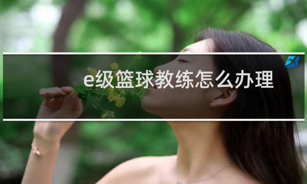 e级篮球教练怎么办理