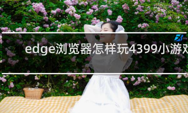 edge浏览器怎样玩4399小游戏
