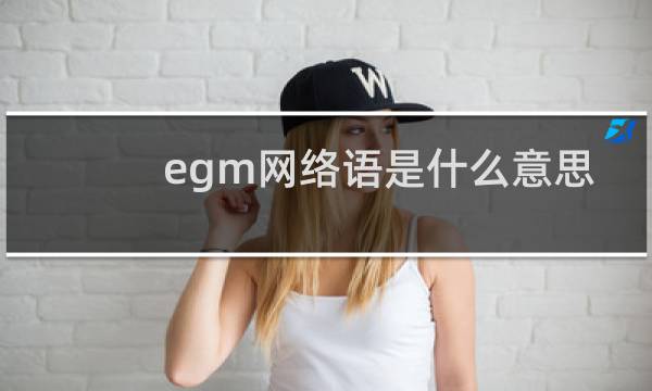 egm网络语是什么意思，经常出现在抖音什么梗