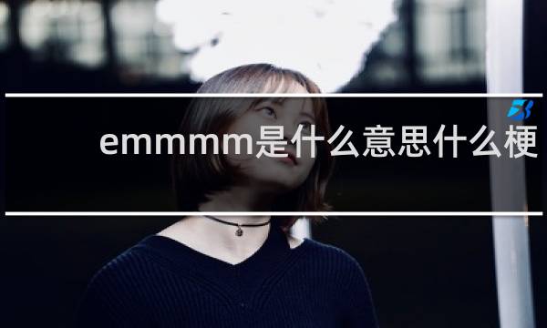 emmmm是什么意思什么梗