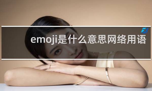 emoji是什么意思网络用语，哪国发明的什么梗