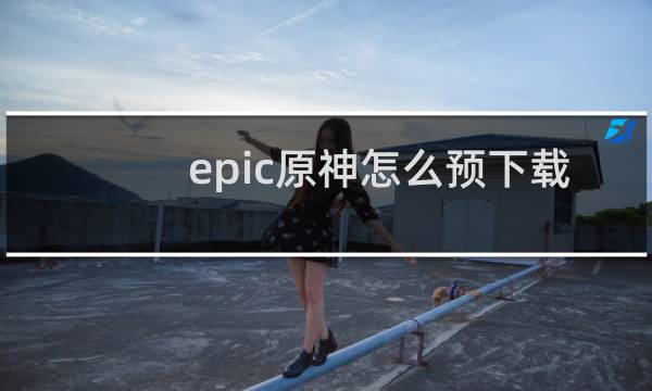 epic原神怎么预下载