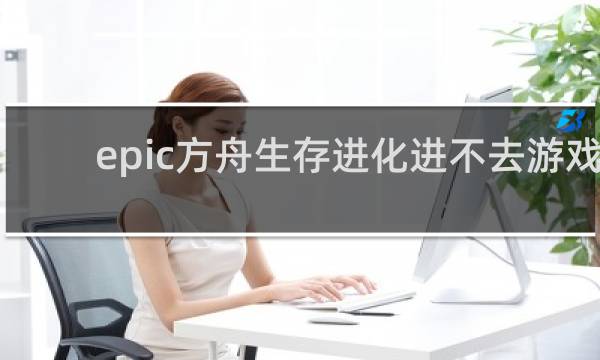 epic方舟生存进化进不去游戏