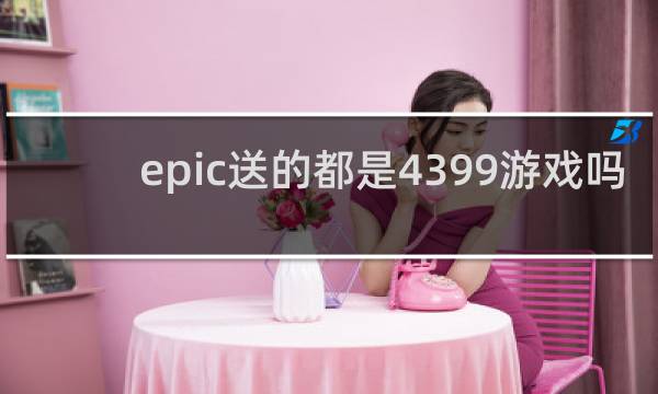 epic送的都是4399游戏吗