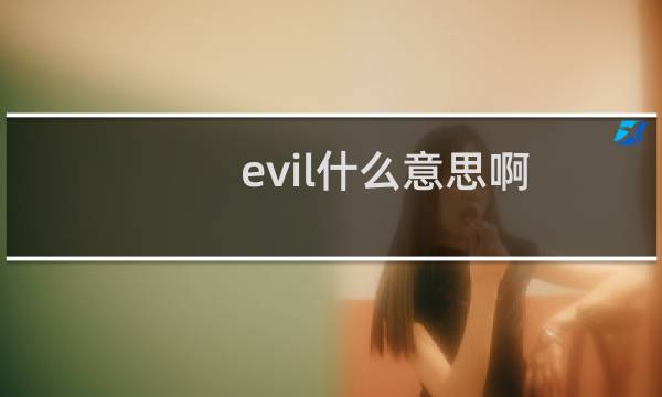 evil什么意思啊（evil什么意思啊）图片