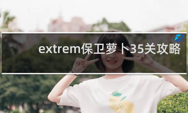 extrem保卫萝卜35关攻略