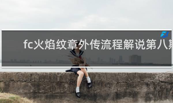 fc火焰纹章外传流程解说第八期