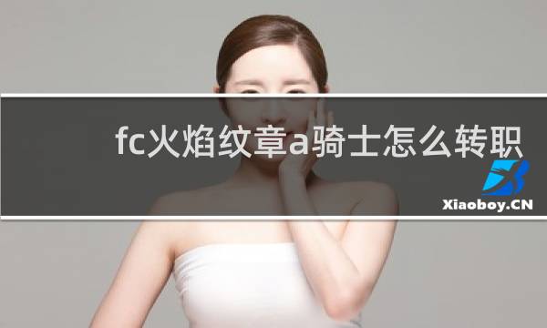 fc火焰纹章a骑士怎么转职