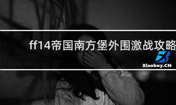 ff14帝国南方堡外围激战攻略