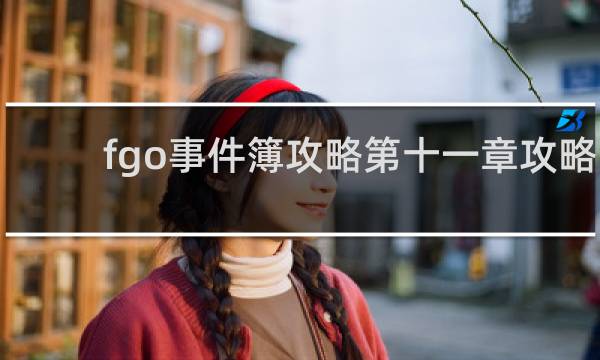 fgo事件簿攻略第十一章攻略