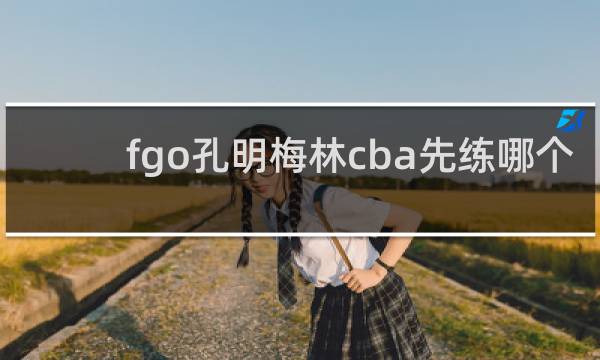 fgo孔明梅林cba先练哪个