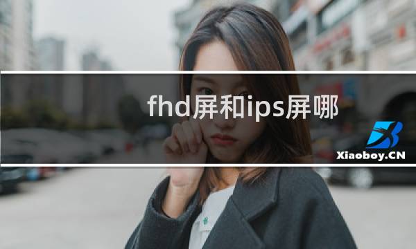 fhd屏和ips屏哪个好（fhd屏和ips屏的区别）图片