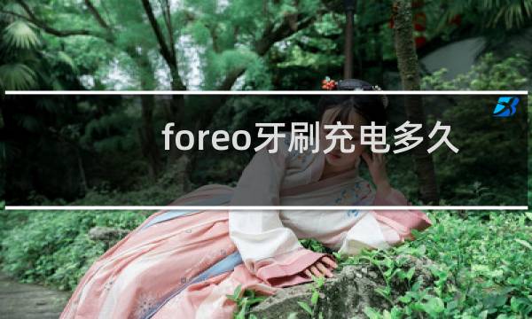 foreo牙刷充电多久