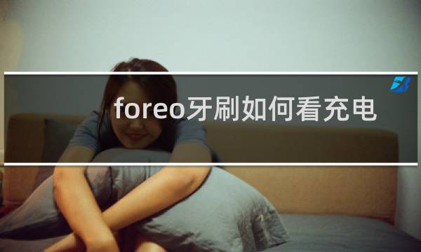 foreo牙刷如何看充电