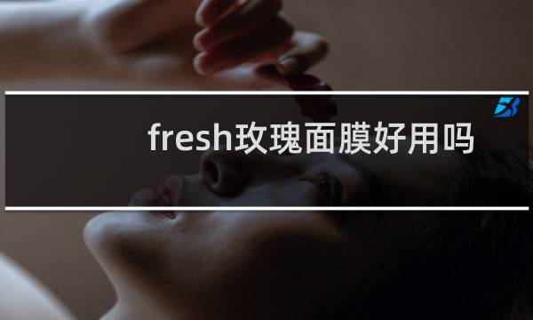 fresh玫瑰面膜好用吗