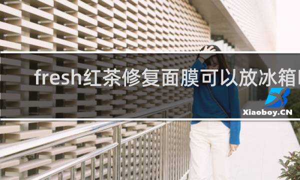 fresh红茶修复面膜可以放冰箱吗