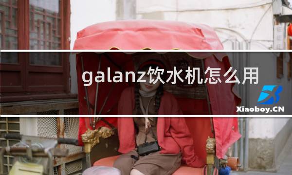 galanz饮水机怎么用