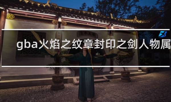 gba火焰之纹章封印之剑人物属性