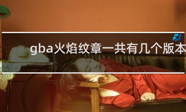 gba火焰纹章一共有几个版本