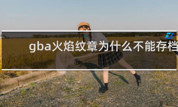 gba火焰纹章为什么不能存档
