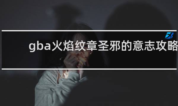 gba火焰纹章圣邪的意志攻略