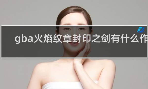 gba火焰纹章封印之剑有什么作用