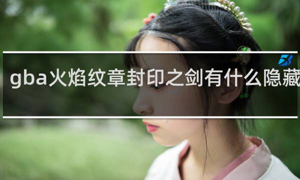 gba火焰纹章封印之剑有什么隐藏要素