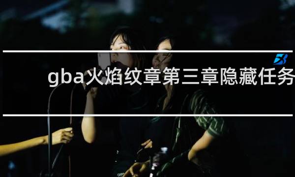 gba火焰纹章第三章隐藏任务